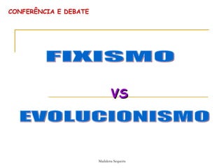 CONFERÊNCIA E DEBATE VS FIXISMO EVOLUCIONISMO 