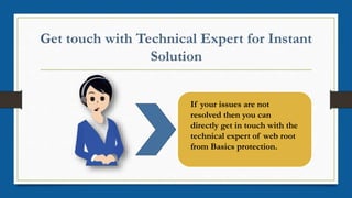 If your issues are not
resolved then you can
directly get in touch with the
technical expert of web root
from Basics protection.
 