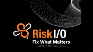 Fix What Matters
Ed Bellis & Michael Roytman
 