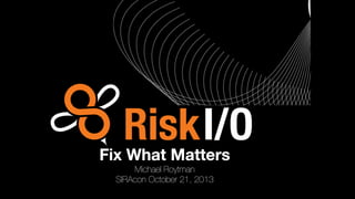 Fix What Matters
Michael Roytman
SIRAcon October 21, 2013

 