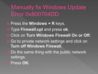  Press the Windows + R keys.
 Type Firewall.cpl and press ok.
 Click on Turn Windows Firewall On or Off.
 Go to private network settings and click on
Turn off Windows Firewall.
 Do the same thing with the public network
settings.
 Press OK.
 