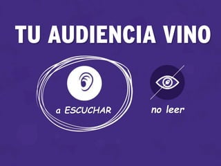 TU AUDIENCIA VINO
a ESCUCHAR no leer
 