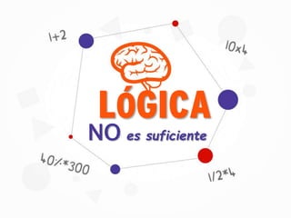 LÓGICA
NO es suficiente
 