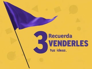 VENDERLES
tus ideas.
Recuerda
 