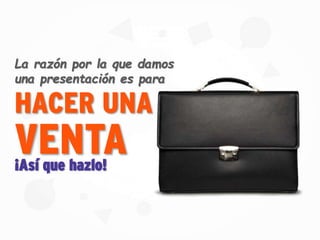 HACER UNA
La razón por la que damos
una presentación es para
¡Así que hazlo!
VENTA
 