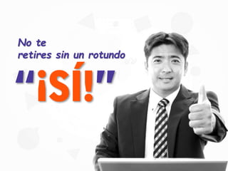 No te
retires sin un rotundo
“¡SÍ!”
 
