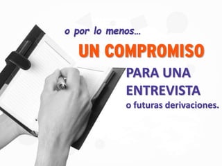 o por lo menos…
UN COMPROMISO
PARA UNA
ENTREVISTA
o futuras derivaciones.
 