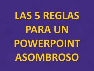 LAS 5 REGLAS
PARA UN
POWERPOINT
ASOMBROSO
 