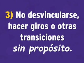 3) No desvincularse,
hacer giros o otras
transiciones
sin propósito.
 