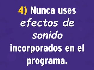 4) Nunca uses
efectos de
sonido
incorporados en el
programa.
 
