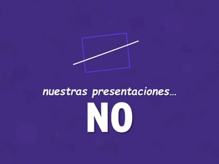nuestras presentaciones…
NO
 