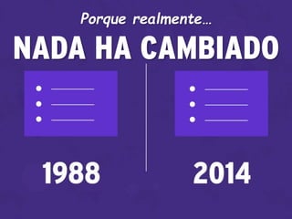 Porque realmente…
NADA HA CAMBIADO
 