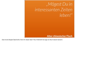 „Mögest Du in
interessanten Zeiten
leben!“
Alter chinesischer Fluch
Das ist eine längere Geschichte. Kennt Ihr diesen Satz? Terry Prattchett hat sogar ein Buch danach benannt.
 
