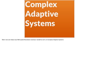 Complex
Adaptive
Systems
Wenn man sich diese neue Welt systemtheoretisch anschaut, handelt es sich um komplexe Adaptive Systeme.

 
