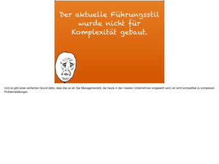 Der aktuelle Führungsstil
wurde nicht für
Komplexität gebaut.
Und es gibt einen einfachen Grund dafür, dass das so ist. Der Managementstil, der heute in den meisten Unternehmen eingesetzt wird, ist nicht kompatibel zu komplexen
Problemstellungen.
 
