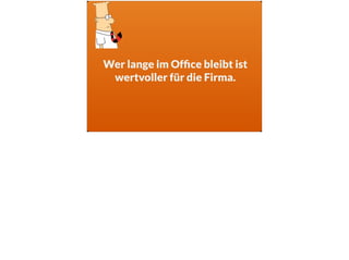 Wer lange im Ofﬁce bleibt ist
wertvoller für die Firma.
 