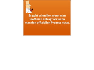 Es geht schneller, wenn man
inofﬁziell anfragt als wenn  
man den ofﬁziellen Prozess nutzt.
 