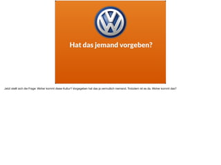 Hat das jemand vorgeben?
Jetzt stellt sich die Frage: Woher kommt diese Kultur? Vorgegeben hat das ja vermutlich niemand. Trotzdem ist es da. Woher kommt das?
 