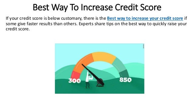 Best Way To Increase Credit Score
If your credit score is below customary, there is the Best way to increase your credit score if
some give faster results than others. Experts share tips on the best way to quickly raise your
credit score.
 