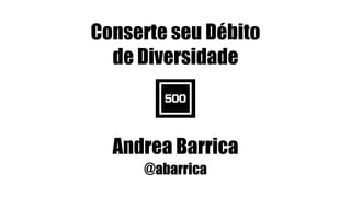Conserte seu Débito
de Diversidade
Andrea Barrica
@abarrica
#WOCinTech Chat
 