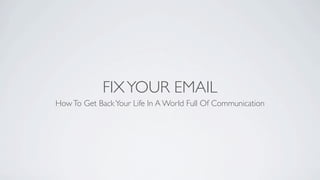 FIX YOUR EMAIL
How To Get Back Your Life In A World Full Of Communication
 
