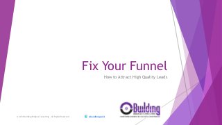 Fix Your Funnel 
How to Attract High Quality Leads 
© 2014 Building Bridges Consulting – All Rights Reserved @BuildBridgesChi 
 
