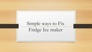 Simple ways to Fix
Fridge Ice maker
 