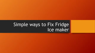 Simple ways to Fix Fridge
Ice maker
 
