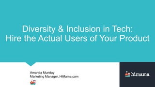 Amanda Munday
Marketing Manager, HiMama.com
Diversity & Inclusion in Tech:
Hire the Actual Users of Your Product
 
