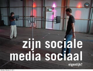 zijn sociale
                media sociaal
                            eigenlijk?
Monday, February 14, 2011
 
