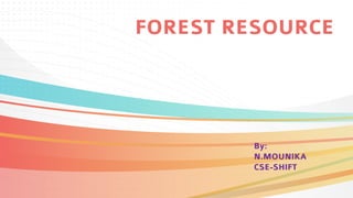 FOREST RESOURCE
By:
N.MOUNIKA
CSE-SHIFT
 