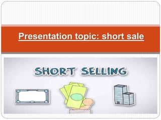 Presentation topic: short sale
 