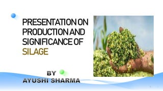 PRESENTATION ON
PRODUCTION AND
SIGNIFICANCE OF
SILAGE
1
 