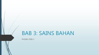 BAB 3: SAINS BAHAN
PH2081 FIZIK 2
 