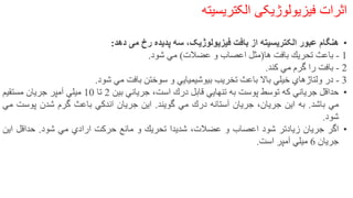 ‫اثرات‬‫فیزیولوژیکی‬‫الکتریسیته‬
•‫هنگام‬‫عبور‬‫الکتریسیته‬‫از‬‫بافت‬،‫فیزیولوژیک‬‫سه‬‫پدیده‬‫رخ‬‫می‬‫دهد‬:
1-‫باعث‬‫تحريك‬‫بافت‬‫ها‬(‫مثل‬‫اعصاب‬‫و‬‫عضالت‬)‫مي‬‫شود‬.
2-‫بافت‬‫را‬‫گرم‬‫مي‬‫كند‬.
3-‫در‬‫ولتاژهاي‬‫خيلي‬‫باال‬‫باعث‬‫تخريب‬‫بيوشيميايي‬‫و‬‫سوختن‬‫بافت‬‫مي‬‫شود‬.
•‫حداقل‬‫جرياني‬‫كه‬‫توسط‬‫پوست‬‫به‬‫تنهايي‬‫قابل‬‫درك‬،‫است‬‫جرياني‬‫بين‬2‫تا‬10‫ميلي‬‫آمپر‬‫جريان‬‫مستقيم‬
‫مي‬‫باشد‬.‫به‬‫اين‬‫جريان‬،‫جريان‬‫آستانه‬‫درك‬‫مي‬‫گويند‬.‫اين‬‫جريان‬‫اندكي‬‫باعث‬‫گرم‬‫شدن‬‫پوست‬‫مي‬
‫شود‬.
•‫اگر‬‫جريان‬‫زيادتر‬‫شود‬‫اعصاب‬‫و‬،‫عضالت‬‫شديدا‬‫تحريك‬‫و‬‫مانع‬‫حركت‬‫ارادي‬‫مي‬‫شود‬.‫حداقل‬‫اين‬
‫جريان‬6‫ميلي‬‫آمپر‬‫است‬.
 