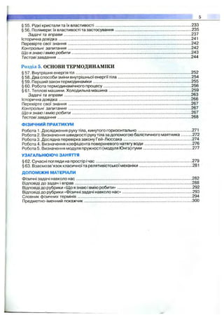 § 55. Рідкі кристали та їх властивості.................................................................................233
§56. Полімери: їх властивості та застосування ............................................................ 235
Задачі та вправи............................................................................................................237
Історична довідка................................................................................................................ 241
Перевірте свої знання........................................................................................................ 242
Контрольні запитання........................................................................................................ 242
Що я знаю і вмію робити.....................................................................................................243
Тестові завдання................................................................................................................. 244
Розділ 5. ОСНОВИ ТЕРМОДИНАМІКИ
§ 57. Внутрішня енергія тіл .................................................................................................. 252
§ 58. Два способи зміни внутрішньої енергії тіла.............................................................. 254
§59. Перший закон термодинаміки...................................................................................255
§ 60. Робота термодинамічного процесу.......................................................................... 256
§ 61. Теплові машини. Холодильна машина......................................................................259
Задачі та вправи............................................................................................................263
Історична довідка................................................................................................................266
Перевірте свої знання........................................................................................................ 267
Контрольні запитання........................................................................................................ 267
ІДо я знаю і вмію робити.....................................................................................................267
Тестовізавдання................................................................................................................. 268
ФІЗИЧНИЙ ПРАКТИКУМ
Робота 1. Дослідження руху тіла, кинутого горизонтально..............................................271
Робота 2. Визначення швидкості руху тіла задопомогою балістичного маятника 272
Робота 3. Дослідна перевірка закону Гей-Люссака.......................................................... 274
Робота 4. Визначення коефіцієнта поверхневого натягу води........................................ 276
Робота 5. Визначення модуля пружності (модуля Юнга) гуми......................................... 277
УЗАГАЛЬНЮЮЧІ ЗАНЯТТЯ
§ 62. Сучасні погляди на простір ічас................................................................................ 279
§63. Взаємозв’язок класичноїта релятивістської механіки........................................... 281
ДОПОМІЖНІ МАТЕРІАЛИ
Фізичні задачі навколо нас.................................................................................................282
Відповіді до задач і вправ.................................................................................................. 288
Відповіді до рубрики «Що я знаю і вмію робити»..............................................................292
Відповіді до рубрики «Фізичні задачі навколо нас»..........................................................293
Словник фізичних термінів................................................................................................294
Предметно-іменний покажчик.......................................................................................... 300
 