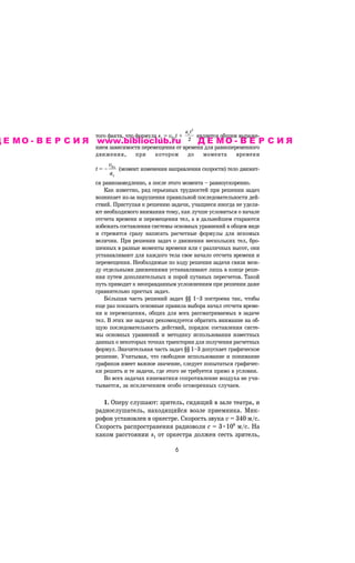 axt2
                     òîãî ôàêòà, ÷òî ôîðìóëà sx = v0xt +        ÿâëÿåòñÿ îáùèì âûðàæå-
Д Е М О - В Е Р С И Я www.biblioclub.ru                     2 Д Е М О - В Е Р            СИЯ
                     íèåì çàâèñèìîñòè ïåðåìåùåíèÿ îò âðåìåíè äëÿ ðàâíîïåðåìåííîãî
                     äâèæåíèÿ,     ïðè     êîòîðîì     äî   ìîìåíòà      âðåìåíè
                          v
                     t = – 0x (ìîìåíò èçìåíåíèÿ íàïðàâëåíèÿ ñêîðîñòè) òåëî äâèæåò-
                           ax
                     ñÿ ðàâíîçàìåäëåííî, à ïîñëå ýòîãî ìîìåíòà – ðàâíîóñêîðåííî.
                        Êàê èçâåñòíî, ðÿä ñåðüåçíûõ òðóäíîñòåé ïðè ðåøåíèè çàäà÷
                     âîçíèêàåò èç-çà íàðóøåíèÿ ïðàâèëüíîé ïîñëåäîâàòåëüíîñòè äåé-
                     ñòâèé. Ïðèñòóïàÿ ê ðåøåíèþ çàäà÷è, ó÷àùèåñÿ èíîãäà íå óäåëÿ-
                     þò íåîáõîäèìîãî âíèìàíèÿ òîìó, êàê ëó÷øå óñëîâèòüñÿ î íà÷àëå
                     îòñ÷åòà âðåìåíè è ïåðåìåùåíèÿ òåë, à â äàëüíåéøåì ñòàðàþòñÿ
                     èçáåæàòü ñîñòàâëåíèÿ ñèñòåìû îñíîâíûõ óðàâíåíèé â îáùåì âèäå
                     è ñòðåìÿòñÿ ñðàçó íàïèñàòü ðàñ÷åòíûå ôîðìóëû äëÿ èñêîìûõ
                     âåëè÷èí. Ïðè ðåøåíèè çàäà÷ î äâèæåíèè íåñêîëüêèõ òåë, áðî-
                     øåííûõ â ðàçíûå ìîìåíòû âðåìåíè èëè ñ ðàçëè÷íûõ âûñîò, îíè
                     óñòàíàâëèâàþò äëÿ êàæäîãî òåëà ñâîå íà÷àëî îòñ÷åòà âðåìåíè è
                     ïåðåìåùåíèÿ. Íåîáõîäèìûå ïî õîäó ðåøåíèÿ çàäà÷è ñâÿçè ìåæ-
                     äó îòäåëüíûìè äâèæåíèÿìè óñòàíàâëèâàþò ëèøü â êîíöå ðåøå-
                     íèÿ ïóòåì äîïîëíèòåëüíûõ è ïîðîé ïóòàíûõ ïåðåñ÷åòîâ. Òàêîé
                     ïóòü ïðèâîäèò ê íåîïðàâäàííûì óñëîæíåíèÿì ïðè ðåøåíèè äàæå
                     ñðàâíèòåëüíî ïðîñòûõ çàäà÷.
                        ÁîRëüøàÿ ÷àñòü ðåøåíèé çàäà÷ §§ 1–3 ïîñòðîåíà òàê, ÷òîáû
                     åùå ðàç ïîêàçàòü îñíîâíûå ïðàâèëà âûáîðà íà÷àë îòñ÷åòà âðåìå-
                     íè è ïåðåìåùåíèÿ, îáùèõ äëÿ âñåõ ðàññìàòðèâàåìûõ â çàäà÷å
                     òåë. Â ýòèõ æå çàäà÷àõ ðåêîìåíäóåòñÿ îáðàòèòü âíèìàíèå íà îá-
                     ùóþ ïîñëåäîâàòåëüíîñòü äåéñòâèé, ïîðÿäîê ñîñòàâëåíèÿ ñèñòå-
                     ìû îñíîâíûõ óðàâíåíèé è ìåòîäèêó èñïîëüçîâàíèÿ èçâåñòíûõ
                     äàííûõ î íåêîòîðûõ òî÷êàõ òðàåêòîðèè äëÿ ïîëó÷åíèÿ ðàñ÷åòíûõ
                     ôîðìóë. Çíà÷èòåëüíàÿ ÷àñòü çàäà÷ §§ 1–3 äîïóñêàåò ãðàôè÷åñêîå
                     ðåøåíèå. Ó÷èòûâàÿ, ÷òî ñâîáîäíîå èñïîëüçîâàíèå è ïîíèìàíèå
                     ãðàôèêîâ èìååò âàæíîå çíà÷åíèå, ñëåäóåò ïîïûòàòüñÿ ãðàôè÷åñ-
                     êè ðåøèòü è òå çàäà÷è, ãäå ýòîãî íå òðåáóåòñÿ ïðÿìî â óñëîâèè.
                        Âî âñåõ çàäà÷àõ êèíåìàòèêè ñîïðîòèâëåíèå âîçäóõà íå ó÷è-
                     òûâàåòñÿ, çà èñêëþ÷åíèåì îñîáî îãîâîðåííûõ ñëó÷àåâ.

                        1. Îïåðó ñëóøàþò: çðèòåëü, ñèäÿùèé â çàëå òåàòðà, è
                     ðàäèîñëóøàòåëü, íàõîäÿùèéñÿ âîçëå ïðèåìíèêà. Ìèê-
                     ðîôîí óñòàíîâëåí â îðêåñòðå. Ñêîðîñòü çâóêà v = 340 ì/ñ.
                     Ñêîðîñòü ðàñïðîñòðàíåíèÿ ðàäèîâîëí ñ = 3•108 ì/ñ. Íà
                     êàêîì ðàññòîÿíèè s1 îò îðêåñòðà äîëæåí ñåñòü çðèòåëü,

                                                     $
 