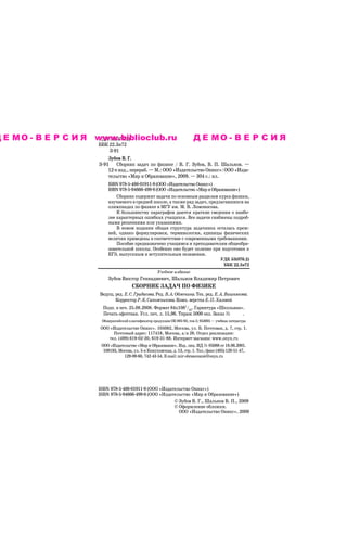 Д Е М О - В Е Р С И Я www.biblioclub.ru
                      УДК 53(076.2)                                         ДЕМО-ВЕРСИЯ
                      ББК 22.3я72
                           З 91
                          Зубов В. Г.
                      З 91 Сборник задач по физике / В. Г. Зубов, В. П. Шальнов. —
                          12 е изд., перераб. — М.: ООО «Издательство Оникс»: ООО «Изда
                          тельство «Мир и Образование», 2009. — 304 с.: ил.
                          ISBN 978 5 488 01911 9 (ООО «Издательство Оникс»)
                          ISBN 978 5 94666 499 8 (ООО «Издательство «Мир и Образование»)
                              Сборник содержит задачи по основным разделам курса физики,
                          изучаемого в средней школе, а также ряд задач, предлагавшихся на
                          олимпиадах по физике в МГУ им. М. В. Ломоносова.
                              К большинству параграфов даются краткие сведения о наибо
                          лее характерных ошибках учащихся. Все задачи снабжены подроб
                          ными решениями или указаниями.
                              В новом издании общая структура задачника осталась преж
                          ней, однако формулировки, терминология, единицы физических
                          величин приведены в соответствие с современными требованиями.
                              Пособие предназначено учащимся и преподавателям общеобра
                          зовательной школы. Особенно оно будет полезно при подготовке к
                          ЕГЭ, выпускным и вступительным экзаменам.
                                                                                            УДК 53(076.2)
                                                                                             ББК 22.3я72
                                                       Учебное издание
                          Зубов Виктор Геннадиевич, Шальнов Владимир Петрович
                                        СБОРНИК ЗАДАЧ ПО ФИЗИКЕ
                      Ведущ. ред. Е. С. Гридасова. Ред. В. А. Обменина. Тех. ред. Е. А. Вишнякова.
                             Корректор Р. К. Сапожникова. Комп. верстка Е. П. Хазовой
                        Подп. в печ. 25.08.2008. Формат 84x1081/32. Гарнитура «Школьная».
                        Печать офсетная. Усл. печ. л. 15,96. Тираж 5000 экз. Заказ №    .
                       Общероссийский классификатор продукции ОК 005 93, том 2; 953005 — учебная литература
                      ООО «Издательство Оникс». 105082, Москва, ул. Б. Почтовая, д. 7, стр. 1.
                           Почтовый адрес: 117418, Москва, а/я 26. Отдел реализации:
                         тел. (499) 619 02 20, 619 31 88. Интернет магазин: www.onyx.ru
                       ООО «Издательство «Мир и Образование». Изд. лиц. ИД № 05088 от 18.06.2001.
                        109193, Москва, ул. 5 я Кожуховская, д. 13, стр. 1. Тел./факс (495) 120 51 47,
                                  129 09 60, 742 43 54. E mail: mir obrazovanie@onyx.ru




                      ISBN 978 5 488 01911 9 (ООО «Издательство Оникс»)
                      ISBN 978 5 94666 499 8 (ООО «Издательство «Мир и Образование»)
                                                        © Зубов В. Г., Шальнов В. П., 2009
                                                        © Оформление обложки.
                                                          ООО «Издательство Оникс», 2009
 