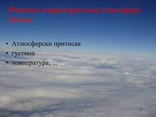 Физичке карактеристике атмосфере Земље Атмосферски притисак густина температура, ... 