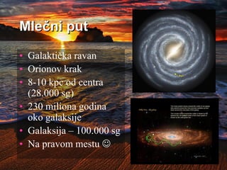 Mlečni put
• Galaktička ravan
• Orionov krak
• 8-10 kpc od centra
(28.000 sg)
• 230 miliona godina
oko galaksije
• Galaksija – 100.000 sg
• Na pravom mestu 
 