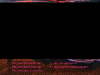 • http://www.thesuntoday.org/
• http://www.helioviewer.org/
• http://www.spaceweather.com
• http://sdo.gsfc.nasa.gov/
• http://sohowww.nascom.nasa.gov/
 