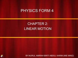 PHYSICS FORM 4
CHAPTER 2:
LINEAR MOTION
BY:NURUL AMIRAH BINTI ABDUL KARIM (MIE MING)
 