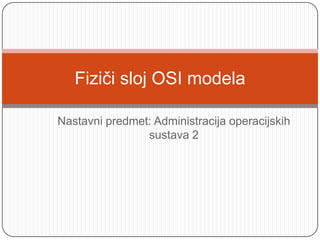 Nastavni predmet: Administracija operacijskih sustava 2 Fiziči sloj OSI modela 
