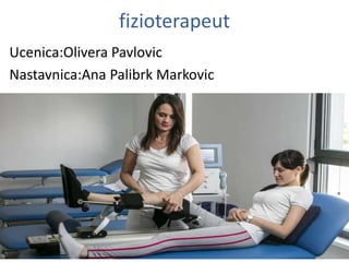 fizioterapeut
Ucenica:Olivera Pavlovic
Nastavnica:Ana Palibrk Markovic
 