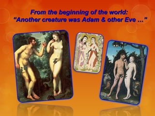 From the beginning of the world:From the beginning of the world:
“Another creature was Adam & other Eve …”“Another creature was Adam & other Eve …”
 