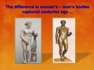 The difference in woman’s – man’s bodiesThe difference in woman’s – man’s bodies
captured centuries ago ...captured centuries ago ...
 