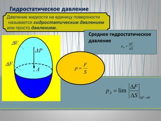 Давление жидкости на единицу поверхности
называется гидростатическим давлением
или просто давлением.
0
lim



F
A
S
F
p
Среднее гидростатическое
давление
S
F
pcp



S
F
p 
 