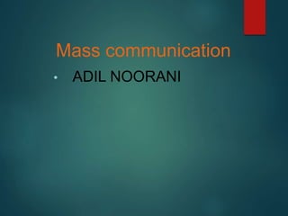 Mass communication
• ADIL NOORANI
 