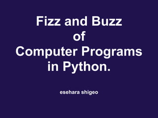 Fizz and Buzz
of
Computer Programs
in Python.
esehara shigeo
 