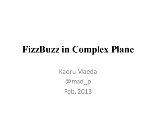 FizzBuzz in Complex Plane
Kaoru Maeda
@mad_p
Feb. 2013

 